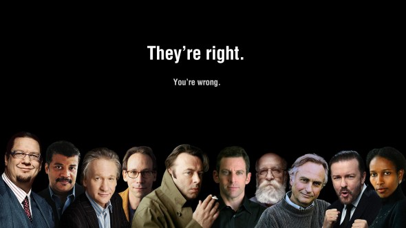 Outspoken atheists Penn Gillette, Neill Degrasse Tyson,  Bill Maher,  Lawrence Krauss, Christopher Hitchens, Sam Harris, Daniel Dennett, Richard Dawkins,    Ricky Gervais, Aayan Hirsi Ali