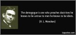 quote-the-demagogue-is-one-who-preaches-doctrines-he-knows-to-be-untrue-to-men-he-knows-to-be-idiots-h-l-mencken-284857
